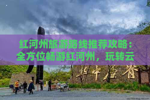 红河州旅游路线推荐攻略：全方位畅游红河州，玩转云南精品线路！