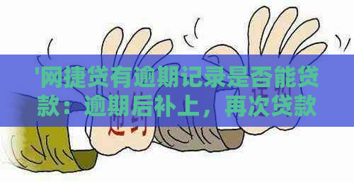 '网捷贷有逾期记录是否能贷款：逾期后补上，再次贷款会受影响吗？'