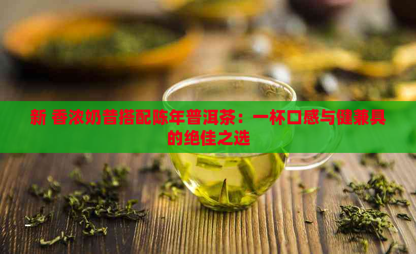 新 香浓奶昔搭配陈年普洱茶：一杯口感与健兼具的绝佳之选