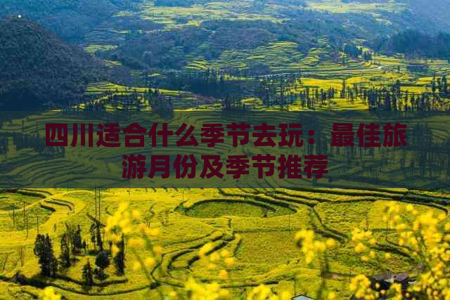 四川适合什么季节去玩：更佳旅游月份及季节推荐