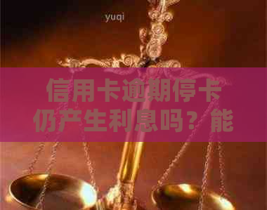 信用卡逾期停卡仍产生利息吗？能否继续使用？对妈妈购房贷款有影响吗？