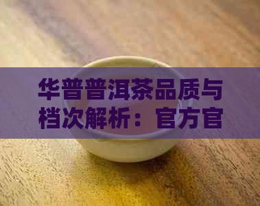 华普普洱茶品质与档次解析：官方官网带你了解华普茶叶含义，探究华普茶业