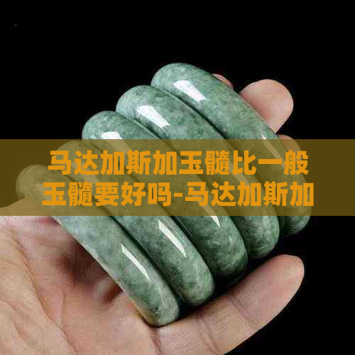 马达加斯加玉髓比一般玉髓要好吗-马达加斯加玉髓是玉吗