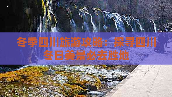 冬季四川旅游攻略：探寻四川冬日美景必去胜地