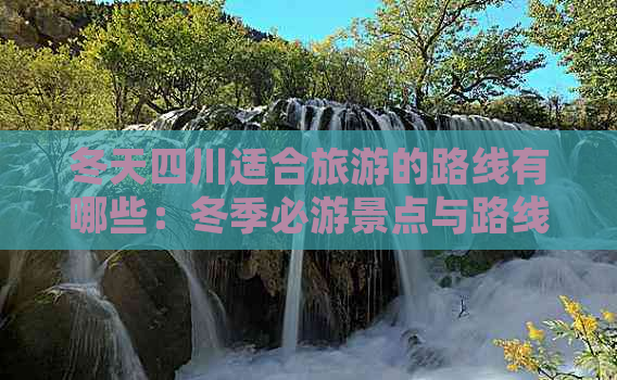 冬天四川适合旅游的路线有哪些：冬季必游景点与路线推荐