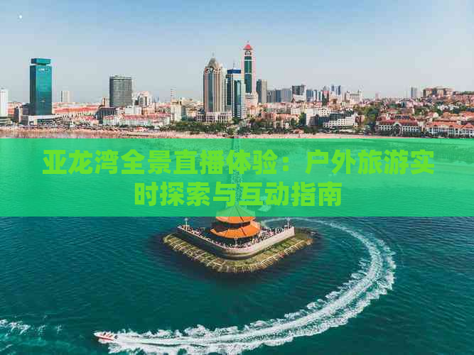 亚龙湾全景直播体验：户外旅游实时探索与互动指南