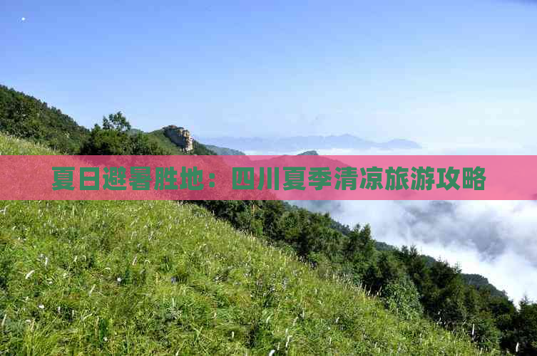 夏日避暑胜地：四川夏季清凉旅游攻略