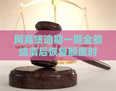 网商贷逾期一期全额结清后恢复额度时间：真还是假？