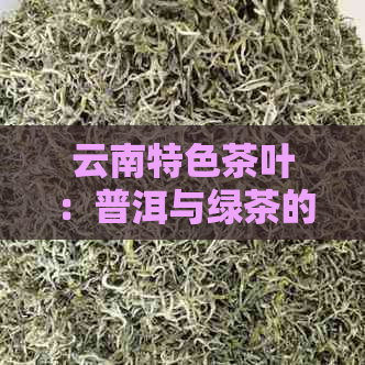 云南特色茶叶：普洱与绿茶的醇厚之美