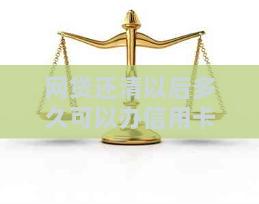 网贷还清以后多久可以办信用卡：详细时间与步骤解析