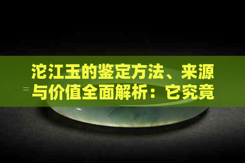 沱江玉的鉴定方法、来源与价值全面解析：它究竟是不是玉？