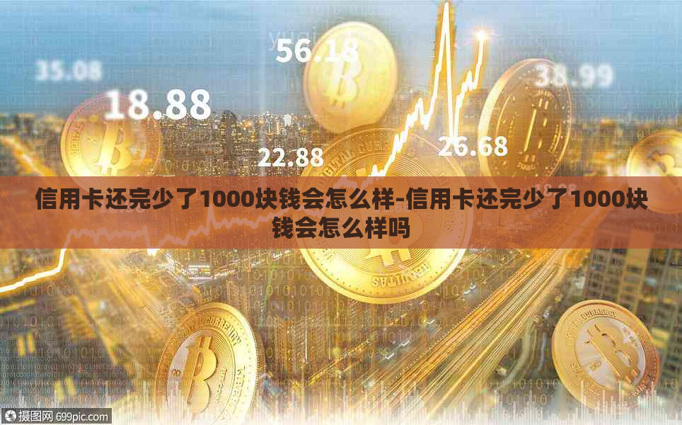 信用卡还完少了1000块钱会怎么样-信用卡还完少了1000块钱会怎么样吗