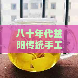 八十年代益阳传统手工茯茶：湘益文化与黑茶魅力的完美融合