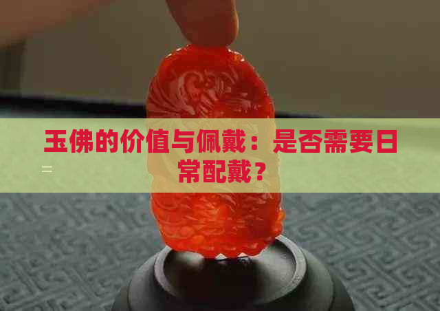 玉佛的价值与佩戴：是否需要日常配戴？