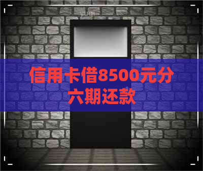 信用卡借8500元分六期还款