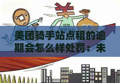 美团骑手站点租的逾期会怎么样处罚：未处理将导致罚款、限制接单等后果。