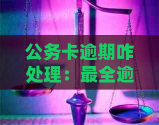 公务卡逾期咋处理：最全逾期处理方式与方法