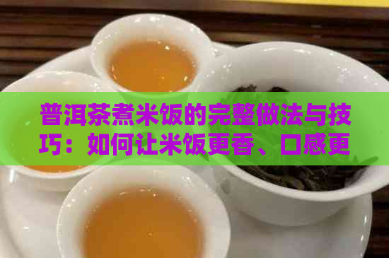 普洱茶煮米饭的完整做法与技巧：如何让米饭更香、口感更佳？