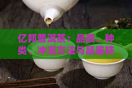 亿邦普洱茶：品质、种类、冲泡方法与品鉴技巧的全面指南