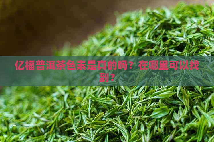 亿福普洱茶色素是真的吗？在哪里可以找到？