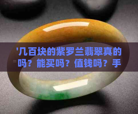 '几百块的紫罗兰翡翠真的吗？能买吗？值钱吗？手镯一般多少钱？'