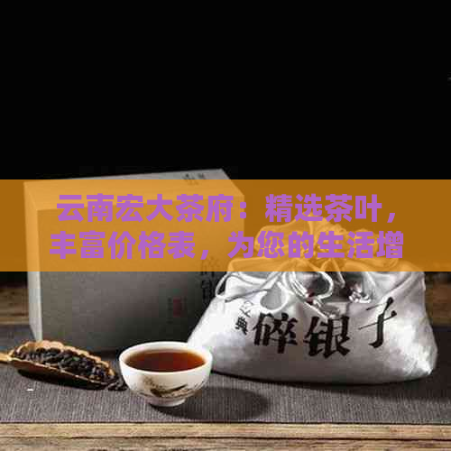 云南宏大茶府：精选茶叶，丰富价格表，为您的生活增添一抹东方韵味