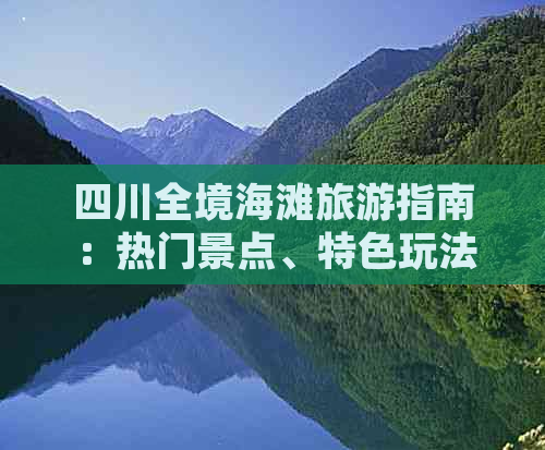 四川全境海滩旅游指南：热门景点、特色玩法与季节性攻略