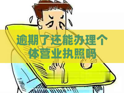 逾期了还能办理个体营业执照吗