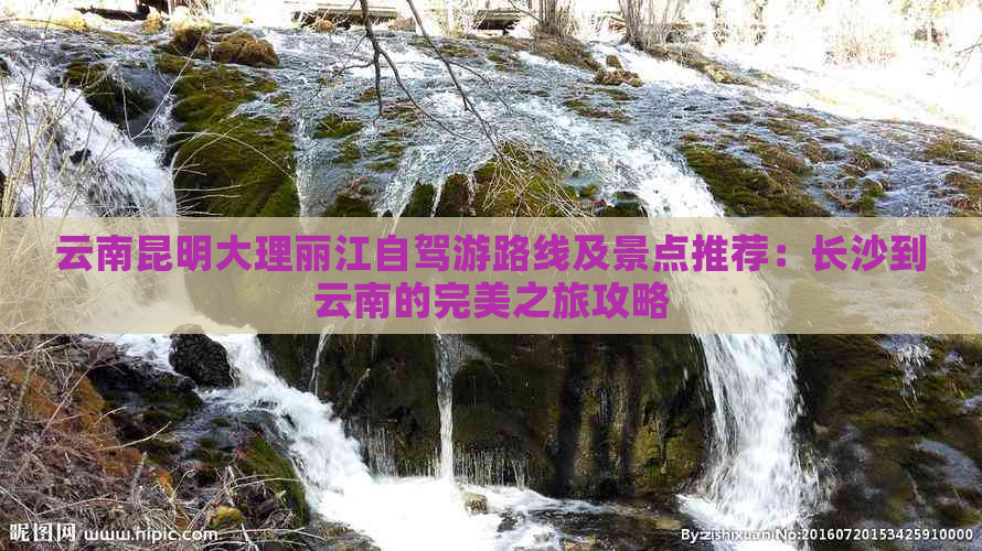 云南昆明大理丽江自驾游路线及景点推荐：长沙到云南的完美之旅攻略