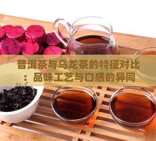 普洱茶与乌龙茶的特征对比：品味工艺与口感的异同