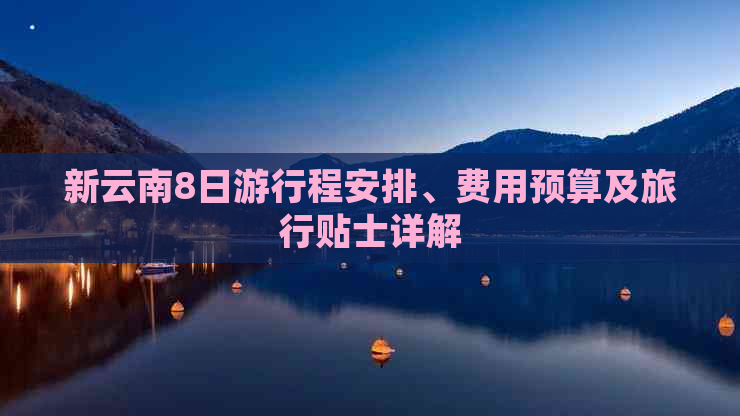 新云南8日     程安排、费用预算及旅行贴士详解