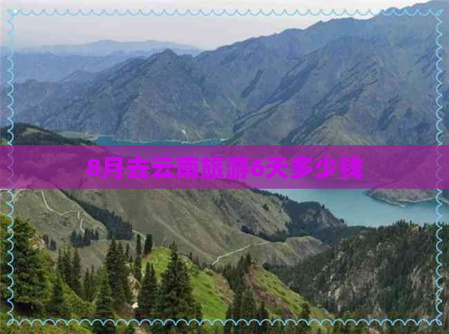 8月去云南旅游6天多少钱