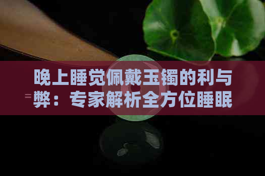 晚上睡觉佩戴玉镯的利与弊：专家解析全方位睡眠影响及注意事项