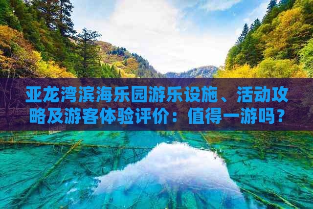 亚龙湾滨海乐园游乐设施、活动攻略及游客体验评价：值得一游吗？