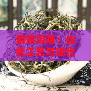 普普洱茶：传统工艺与现代口感的完美融合