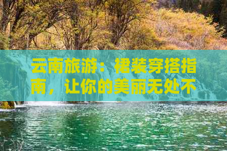 云南旅游：裙装穿搭指南，让你的美丽无处不在