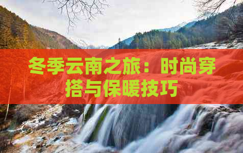 冬季云南之旅：时尚穿搭与保暖技巧