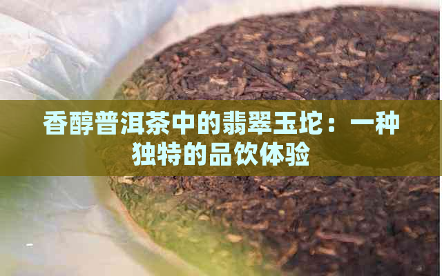 香醇普洱茶中的翡翠玉坨：一种独特的品饮体验