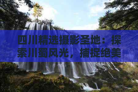 四川精选摄影圣地：探索川蜀风光，捕捉绝美瞬间——全方位旅游拍照攻略