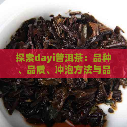 探索dayi普洱茶：品种、品质、冲泡方法与品鉴技巧，一篇全面指南