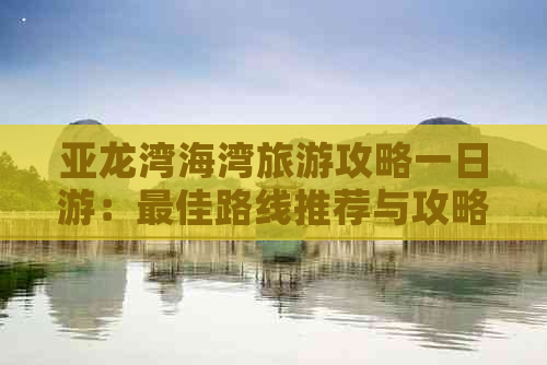 亚龙湾海湾旅游攻略一日游：更佳路线推荐与攻略要点