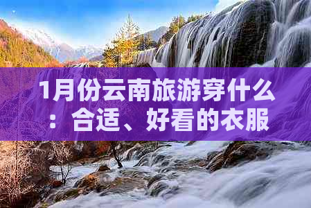 1月份云南旅游穿什么：合适、好看的衣服推荐