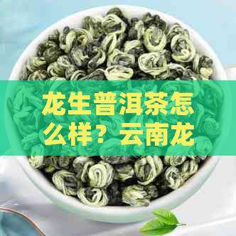 龙生普洱茶怎么样？云南龙生普洱茶的档次和收藏价值解析，附价格表