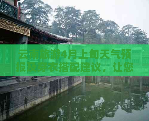 云南旅游4月上旬天气预报及穿衣搭配建议，让您的旅行更舒适