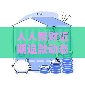 人人聚财近期退款动态：用户满意度调查结果公布