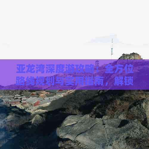 亚龙湾深度游攻略：全方位路线规划与实用指南，解锁海岛美景与文化体验