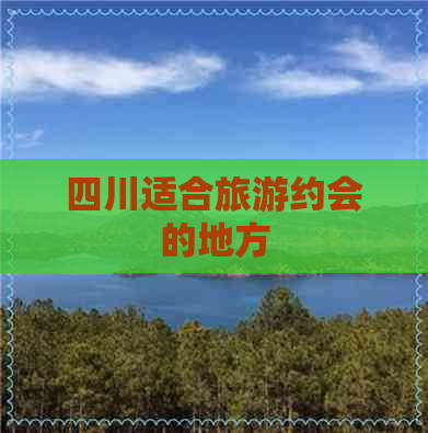 四川适合旅游约会的地方