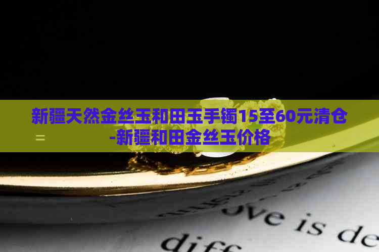 新疆天然金丝玉和田玉手镯15至60元清仓-新疆和田金丝玉价格