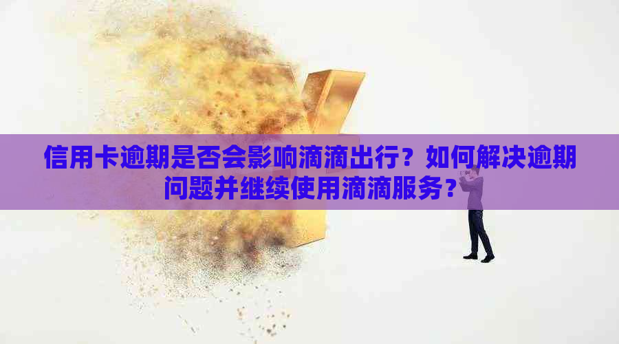 信用卡逾期是否会影响滴滴出行？如何解决逾期问题并继续使用滴滴服务？