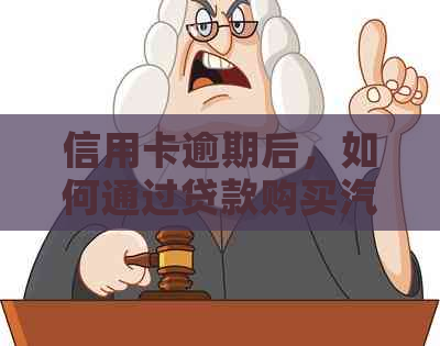 信用卡逾期后，如何通过贷款购买汽车？